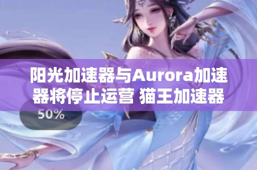 阳光加速器与Aurora加速器将停止运营 猫王加速器新选择逐渐崭露头角