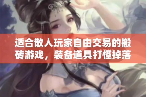 适合散人玩家自由交易的搬砖游戏，装备道具打怪掉落大揭秘
