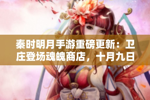 秦时明月手游重磅更新：卫庄登场魂魄商店，十月九日活动震撼开启