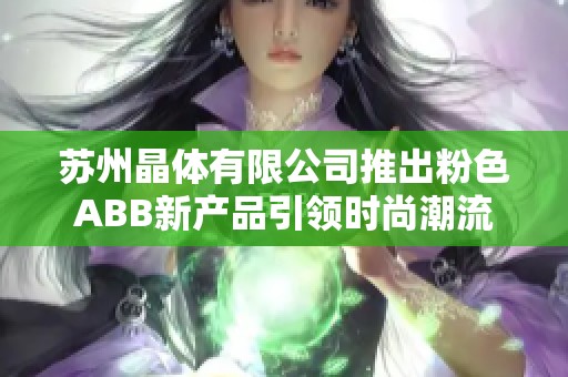 苏州晶体有限公司推出粉色ABB新产品引领时尚潮流