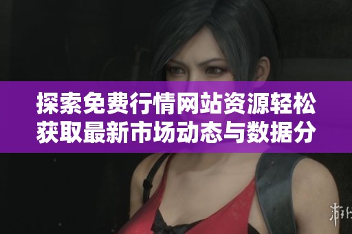 探索免费行情网站资源轻松获取最新市场动态与数据分析