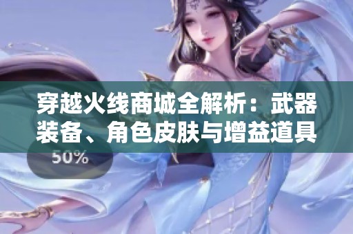 穿越火线商城全解析：武器装备、角色皮肤与增益道具一览无余