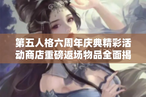 第五人格六周年庆典精彩活动商店重磅返场物品全面揭秘！