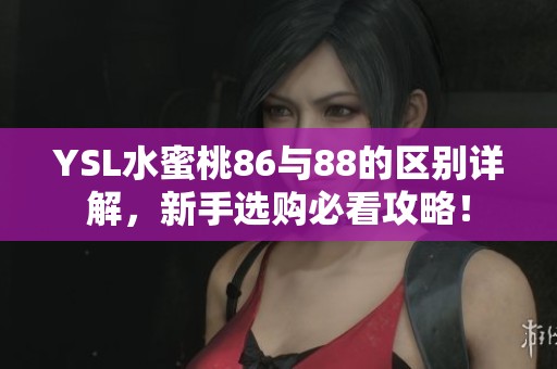 YSL水蜜桃86与88的区别详解，新手选购必看攻略！