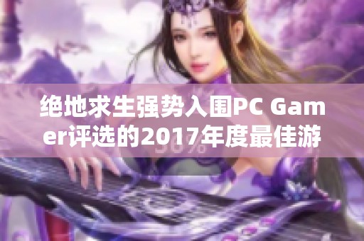 绝地求生强势入围PC Gamer评选的2017年度最佳游戏榜单
