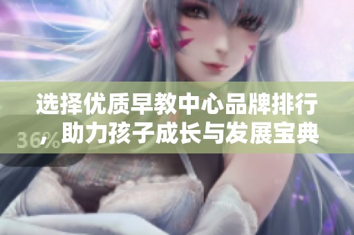选择优质早教中心品牌排行，助力孩子成长与发展宝典