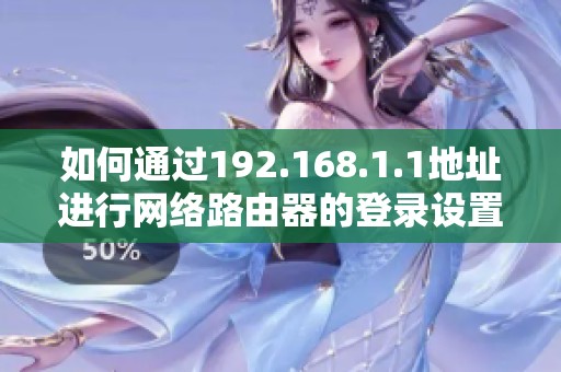 如何通过192.168.1.1地址进行网络路由器的登录设置与管理