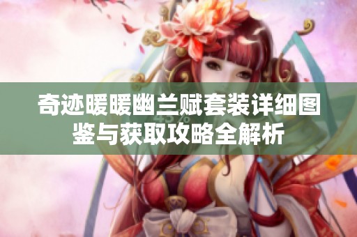 奇迹暖暖幽兰赋套装详细图鉴与获取攻略全解析