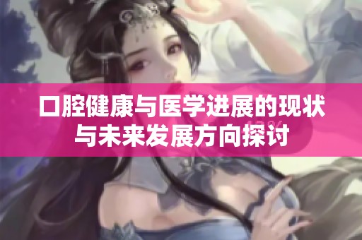口腔健康与医学进展的现状与未来发展方向探讨
