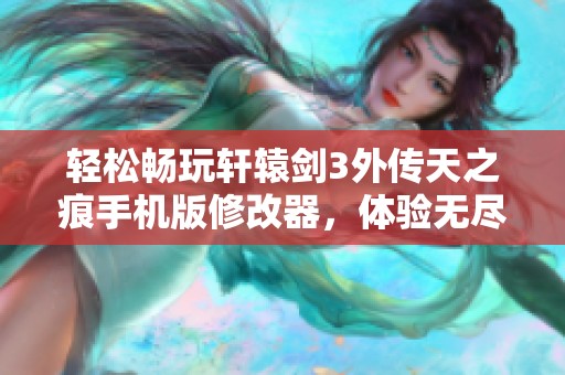 轻松畅玩轩辕剑3外传天之痕手机版修改器，体验无尽乐趣！