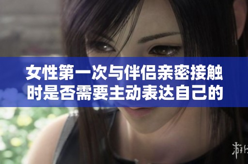 女性第一次与伴侣亲密接触时是否需要主动表达自己的感受和想法