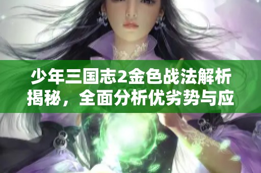 少年三国志2金色战法解析揭秘，全面分析优劣势与应用技巧