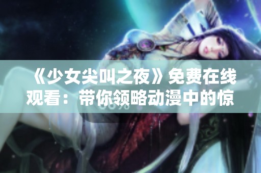 《少女尖叫之夜》免费在线观看：带你领略动漫中的惊悚与心跳时刻