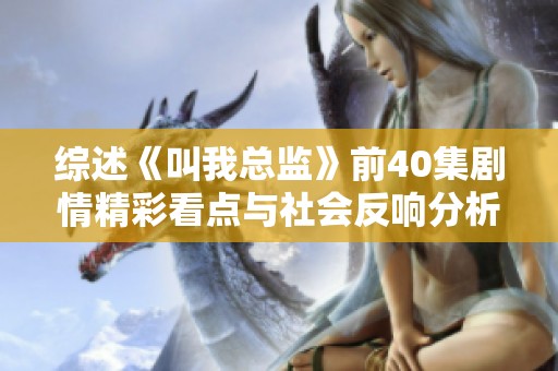 综述《叫我总监》前40集剧情精彩看点与社会反响分析