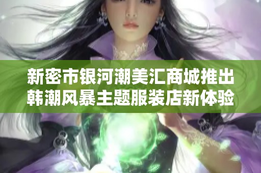 新密市银河潮美汇商城推出韩潮风暴主题服装店新体验