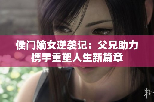 侯门嫡女逆袭记：父兄助力携手重塑人生新篇章