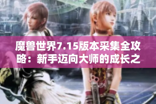 魔兽世界7.15版本采集全攻略：新手迈向大师的成长之路