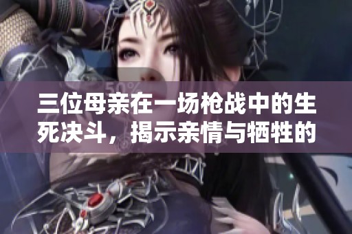 三位母亲在一场枪战中的生死决斗，揭示亲情与牺牲的深刻意义