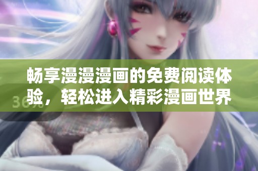 畅享漫漫漫画的免费阅读体验，轻松进入精彩漫画世界！