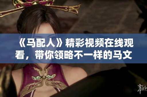 《马配人》精彩视频在线观看，带你领略不一样的马文化与人情味