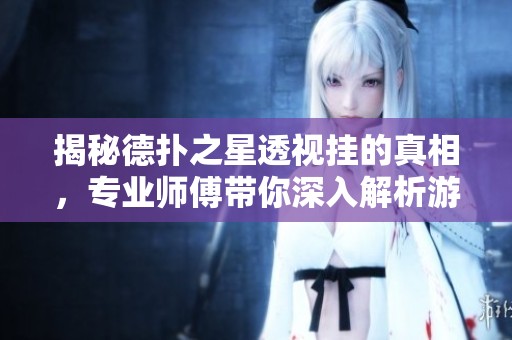 揭秘德扑之星透视挂的真相，专业师傅带你深入解析游戏内幕