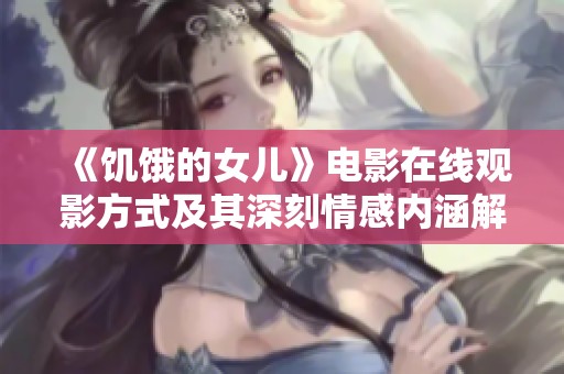 《饥饿的女儿》电影在线观影方式及其深刻情感内涵解析