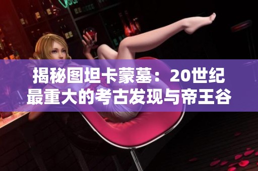 揭秘图坦卡蒙墓：20世纪最重大的考古发现与帝王谷的宝藏秘辛