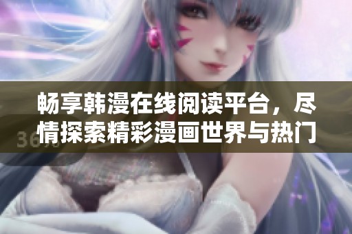 畅享韩漫在线阅读平台，尽情探索精彩漫画世界与热门作品！