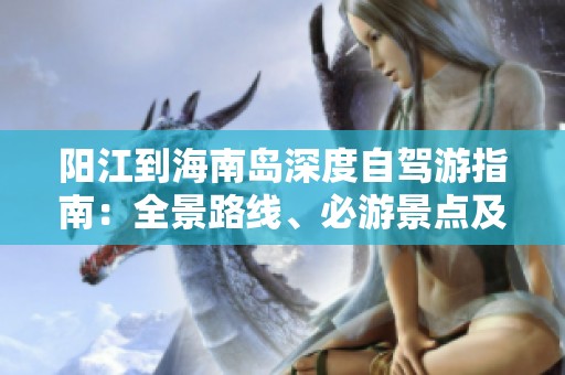 阳江到海南岛深度自驾游指南：全景路线、必游景点及费用详解