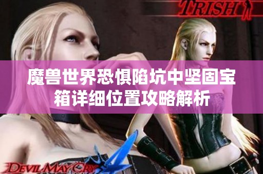 魔兽世界恐惧陷坑中坚固宝箱详细位置攻略解析