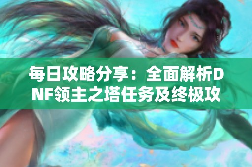 每日攻略分享：全面解析DNF领主之塔任务及终极攻打法技巧