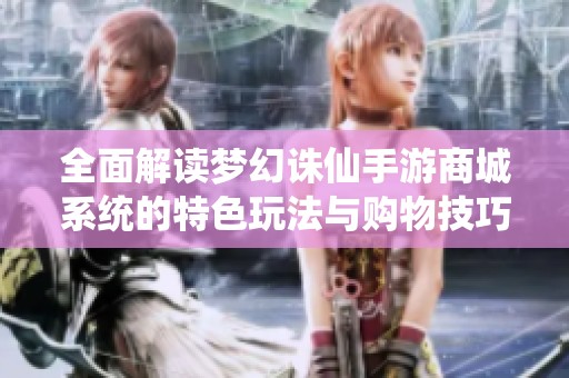 全面解读梦幻诛仙手游商城系统的特色玩法与购物技巧指南