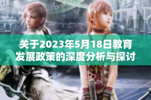 关于2023年5月18日教育发展政策的深度分析与探讨