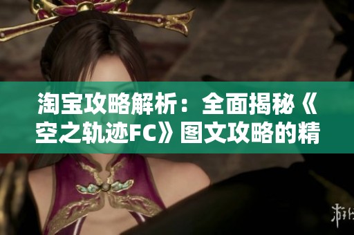 淘宝攻略解析：全面揭秘《空之轨迹FC》图文攻略的精彩内容
