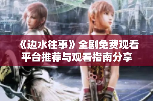 《边水往事》全剧免费观看平台推荐与观看指南分享