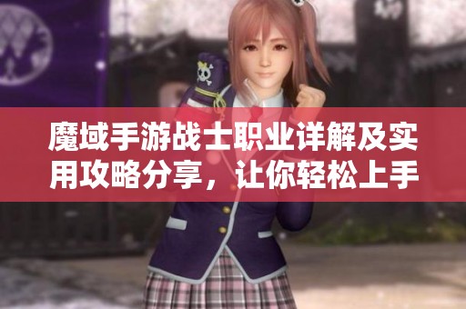 魔域手游战士职业详解及实用攻略分享，让你轻松上手攻略！