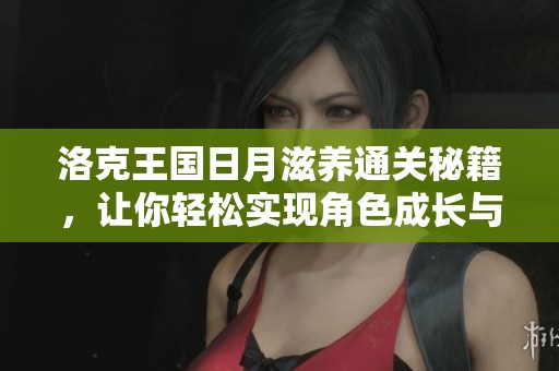 洛克王国日月滋养通关秘籍，让你轻松实现角色成长与突破