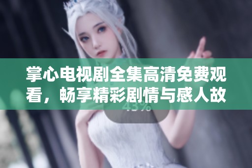 掌心电视剧全集高清免费观看，畅享精彩剧情与感人故事
