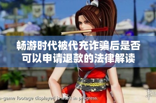 畅游时代被代充诈骗后是否可以申请退款的法律解读