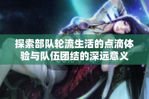 探索部队轮流生活的点滴体验与队伍团结的深远意义