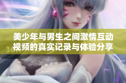 美少年与男生之间激情互动视频的真实记录与体验分享