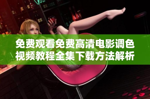 免费观看免费高清电影调色视频教程全集下载方法解析