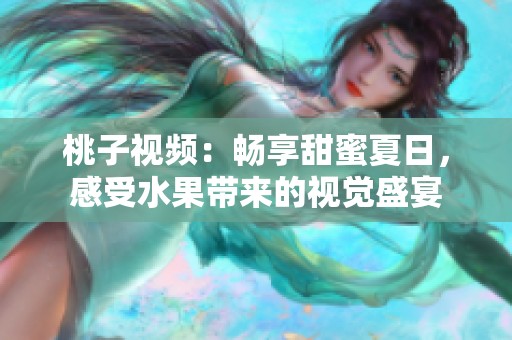 桃子视频：畅享甜蜜夏日，感受水果带来的视觉盛宴