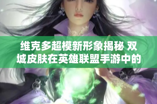 维克多超模新形象揭秘 双城皮肤在英雄联盟手游中的精彩亮相