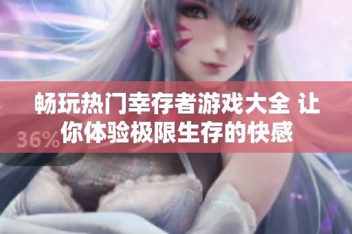 畅玩热门幸存者游戏大全 让你体验极限生存的快感