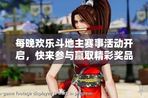 每晚欢乐斗地主赛事活动开启，快来参与赢取精彩奖品吧！