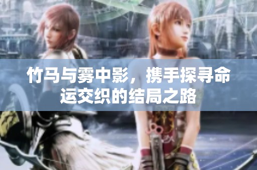 竹马与雾中影，携手探寻命运交织的结局之路