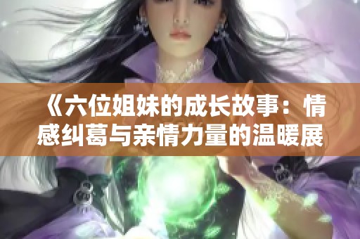 《六位姐妹的成长故事：情感纠葛与亲情力量的温暖展现》