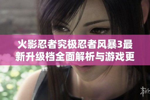 火影忍者究极忍者风暴3最新升级档全面解析与游戏更新内容介绍