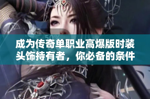 成为传奇单职业高爆版时装头饰持有者，你必备的条件与装备解析